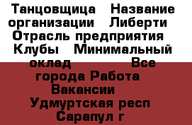 Танцовщица › Название организации ­ Либерти › Отрасль предприятия ­ Клубы › Минимальный оклад ­ 59 000 - Все города Работа » Вакансии   . Удмуртская респ.,Сарапул г.